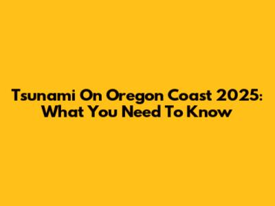 Tsunami On Oregon Coast 2025: What You Need To Know