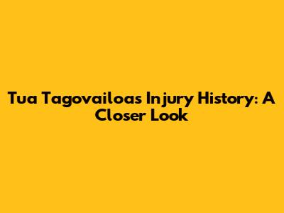 Tua Tagovailoa's Injury History: A Closer Look