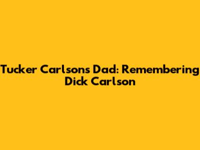Tucker Carlson's Dad: Remembering Dick Carlson