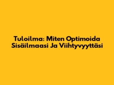 Tuloilma: Miten Optimoida Sisäilmaasi Ja Viihtyvyyttäsi