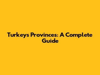 Turkey's Provinces: A Complete Guide