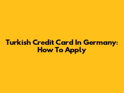 Turkish Credit Card In Germany: How To Apply