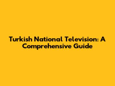 Turkish National Television: A Comprehensive Guide
