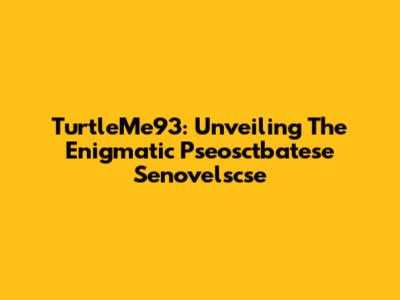 TurtleMe93: Unveiling The Enigmatic Pseosctbatese Senovelscse