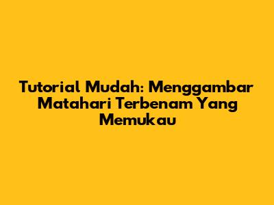 Tutorial Mudah: Menggambar Matahari Terbenam Yang Memukau
