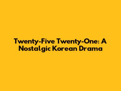 Twenty-Five Twenty-One: A Nostalgic Korean Drama