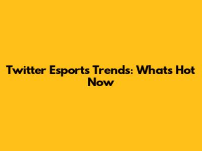 Twitter Esports Trends: What's Hot Now