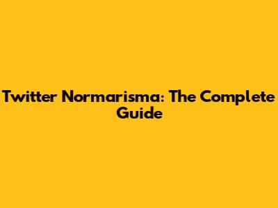 Twitter Normarisma: The Complete Guide