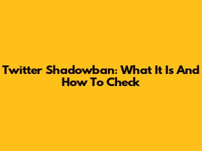 Twitter Shadowban: What It Is And How To Check