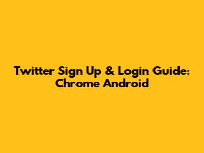 Twitter Sign Up & Login Guide: Chrome Android