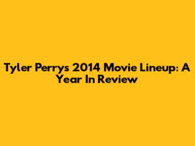 Tyler Perry's 2014 Movie Lineup: A Year In Review