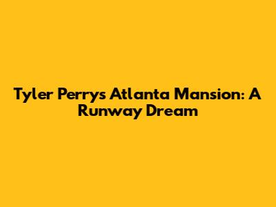 Tyler Perry's Atlanta Mansion: A Runway Dream