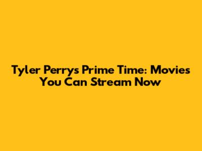 Tyler Perry's Prime Time: Movies You Can Stream Now