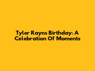 Tyler Rayn's Birthday: A Celebration Of Moments