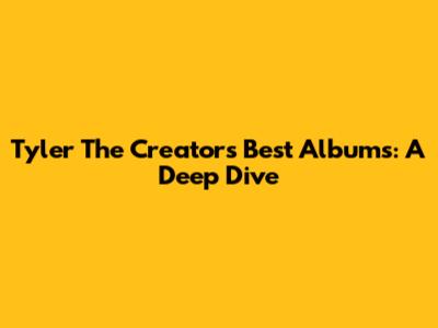 Tyler The Creator's Best Albums: A Deep Dive