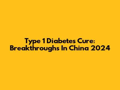 Type 1 Diabetes Cure: Breakthroughs In China 2024