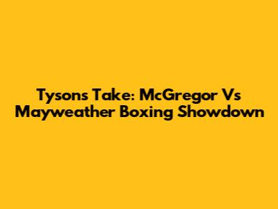 Tyson's Take: McGregor Vs Mayweather Boxing Showdown