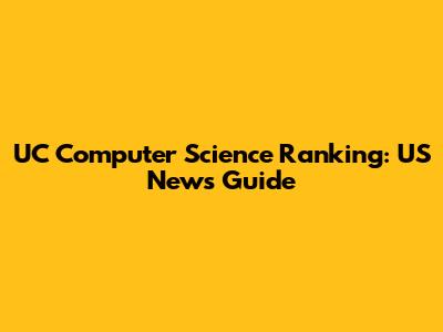 UC Computer Science Ranking: US News Guide