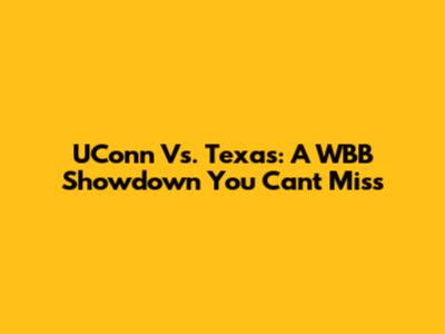 UConn Vs. Texas: A WBB Showdown You Can't Miss