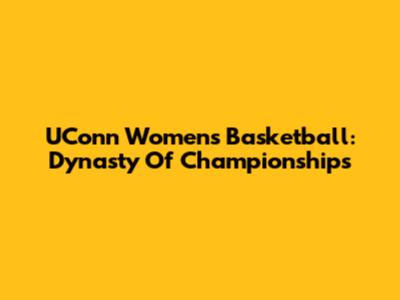 UConn Women's Basketball: Dynasty Of Championships