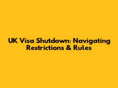 UK Visa Shutdown: Navigating Restrictions & Rules