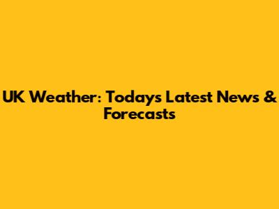 UK Weather: Today's Latest News & Forecasts
