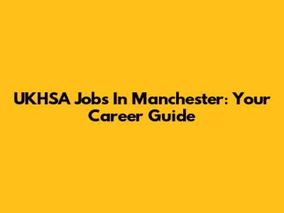 UKHSA Jobs In Manchester: Your Career Guide