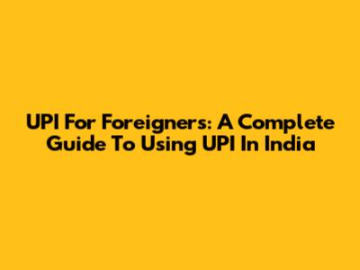 UPI For Foreigners: A Complete Guide To Using UPI In India