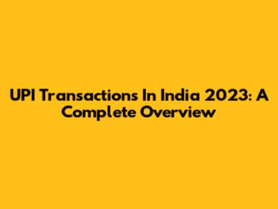 UPI Transactions In India 2023: A Complete Overview