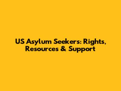US Asylum Seekers: Rights, Resources & Support