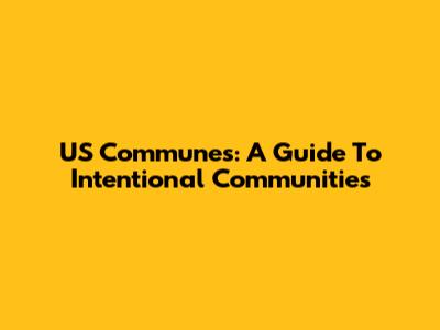 US Communes: A Guide To Intentional Communities
