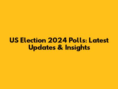 US Election 2024 Polls: Latest Updates & Insights