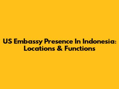 US Embassy Presence In Indonesia: Locations & Functions