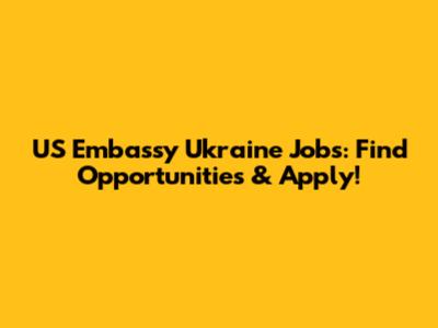 US Embassy Ukraine Jobs: Find Opportunities & Apply!
