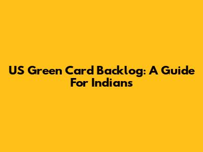 US Green Card Backlog: A Guide For Indians