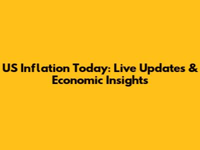 US Inflation Today: Live Updates & Economic Insights