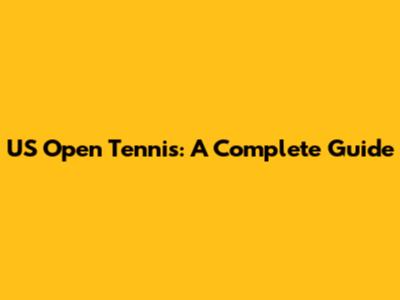 US Open Tennis: A Complete Guide