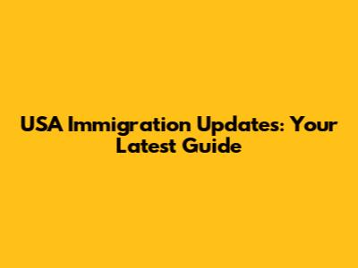 USA Immigration Updates: Your Latest Guide