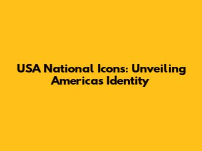 USA National Icons: Unveiling America's Identity