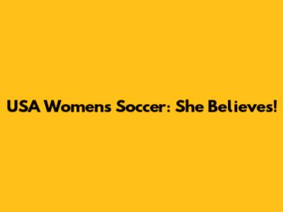 USA Women's Soccer: She Believes!