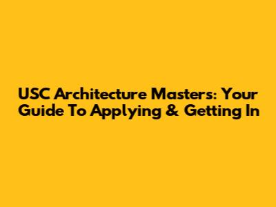 USC Architecture Masters: Your Guide To Applying & Getting In
