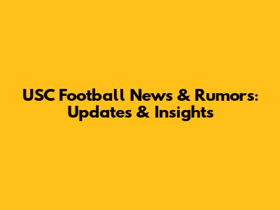 USC Football News & Rumors: Updates & Insights
