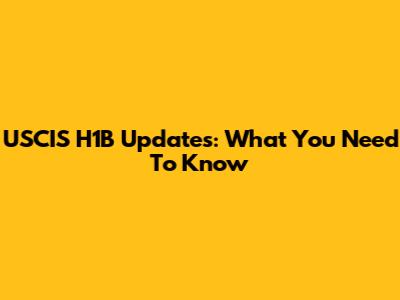 USCIS H1B Updates: What You Need To Know