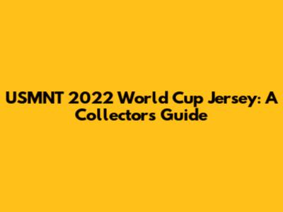 USMNT 2022 World Cup Jersey: A Collector's Guide