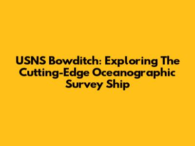 USNS Bowditch: Exploring The Cutting-Edge Oceanographic Survey Ship