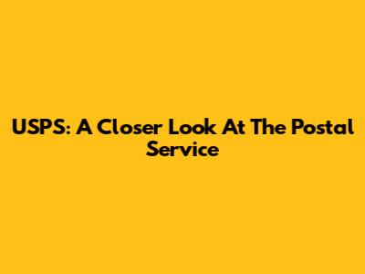 USPS: A Closer Look At The Postal Service
