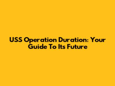 USS Operation Duration: Your Guide To Its Future