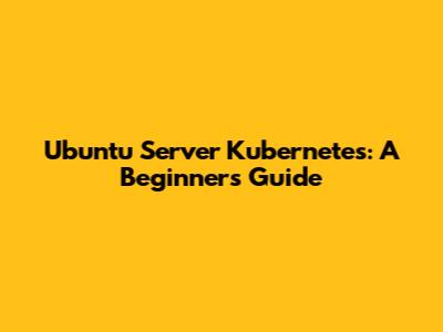 Ubuntu Server Kubernetes: A Beginner's Guide