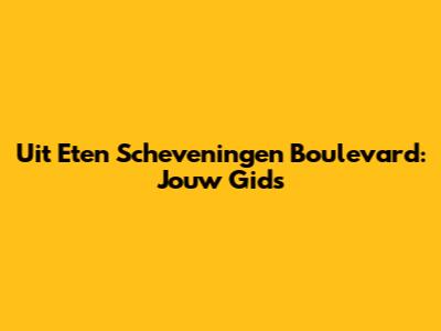 Uit Eten Scheveningen Boulevard: Jouw Gids