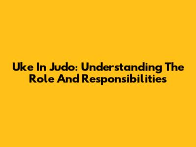 Uke In Judo: Understanding The Role And Responsibilities
